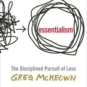 Essentialism: The Disciplined Pursuit of Less